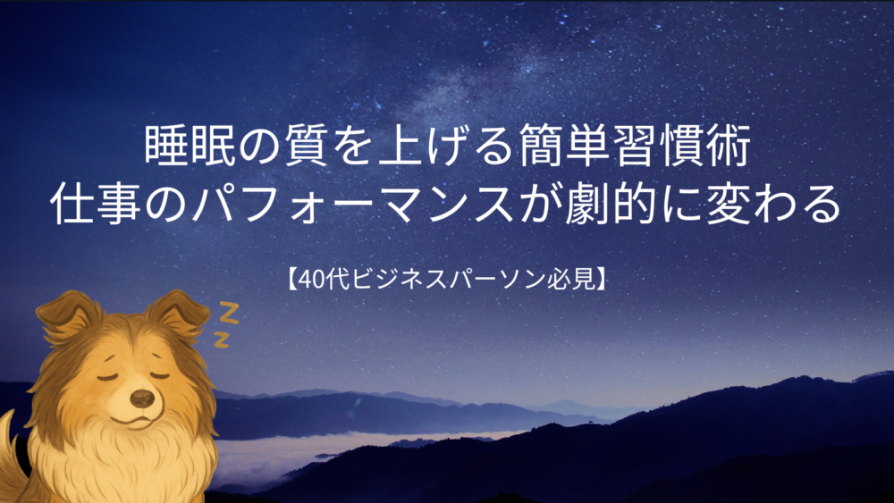 【40代ビジネスパーソン必見】睡眠の質を上げる簡単習慣術|仕事のパフォーマンスが劇的に変わる