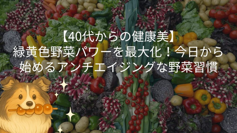 【40代からの健康美】緑黄色野菜パワーを最大化!今日から始めるアンチエイジングな野菜習慣